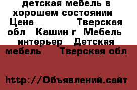 детская мебель в хорошем состоянии › Цена ­ 20 000 - Тверская обл., Кашин г. Мебель, интерьер » Детская мебель   . Тверская обл.